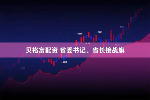 贝格富配资 省委书记、省长接战旗