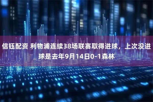 信钰配资 利物浦连续38场联赛取得进球，上次没进球是去年9月14日0-1森林