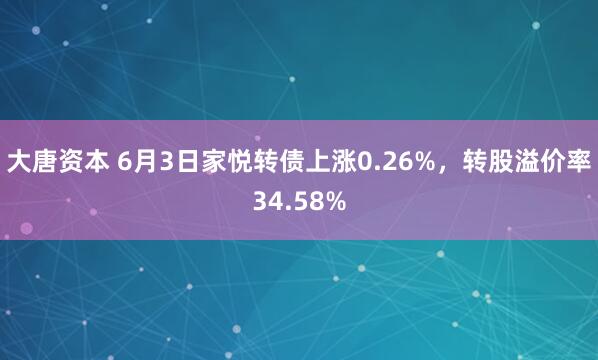 大唐资本 6月3日家悦转债上涨0.26%，转股溢价率34.58%
