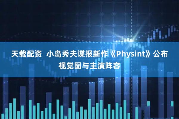 天载配资  小岛秀夫谍报新作《Physint》公布视觉图与主演阵容