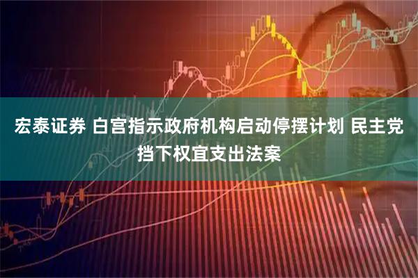 宏泰证券 白宫指示政府机构启动停摆计划 民主党挡下权宜支出法案