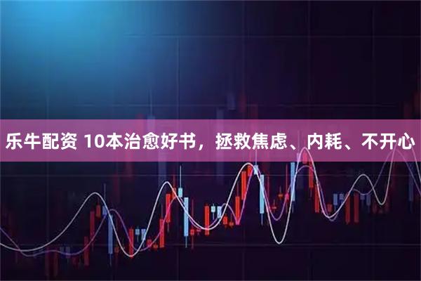 乐牛配资 10本治愈好书，拯救焦虑、内耗、不开心