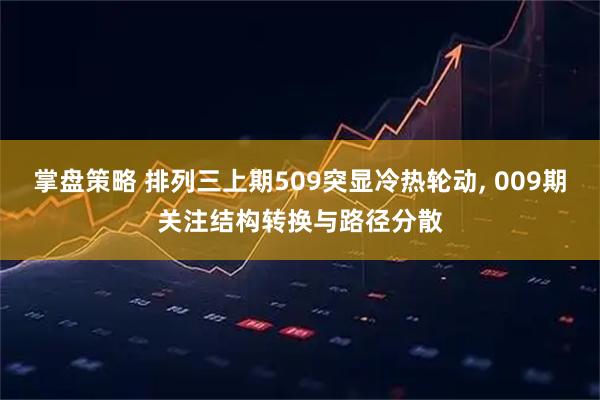 掌盘策略 排列三上期509突显冷热轮动, 009期关注结构转换与路径分散