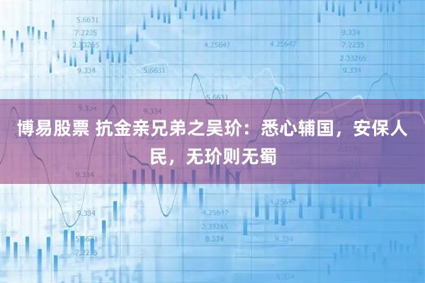 博易股票 抗金亲兄弟之吴玠：悉心辅国，安保人民，无玠则无蜀