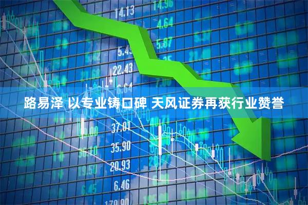 路易泽 以专业铸口碑 天风证券再获行业赞誉